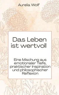 Das Leben ist wertvoll: Eine Mischung aus emotionaler Tiefe, praktischer Inspiration und philosophischer Reflexion