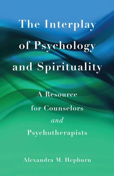 The Interplay of Psychology and Spirituality: A Resource for Counselors Psychotherapists