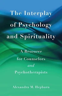 The Interplay of Psychology and Spirituality: A Resource for Counselors Psychotherapists