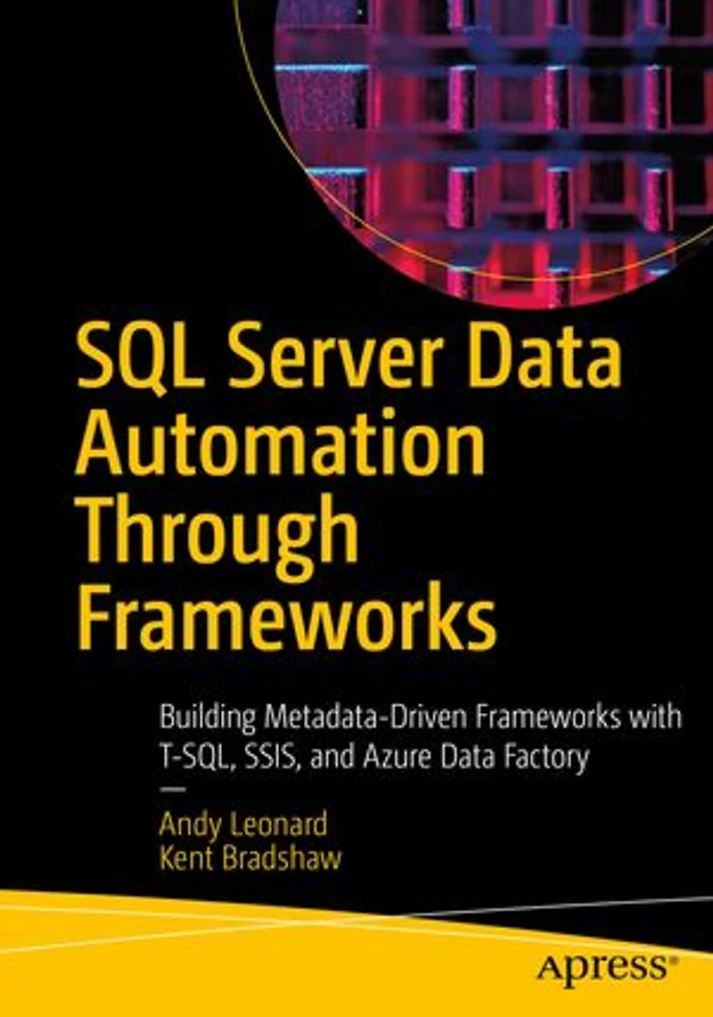 SQL Server Data Automation Through Frameworks: Building Metadata-Driven Frameworks with T-SQL, SSIS, and Azure Factory