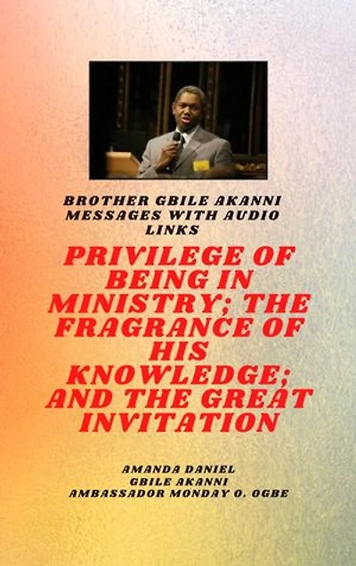 Brother Gbile Akanni Messages with Audio links: THE PRIVILEGE OF BEING IN MINISTRY; THE FRAGRANCE OF HIS KNOWLEDGE; and THE GREAT INVITATION