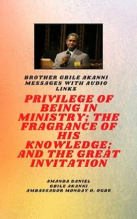 Brother Gbile Akanni Messages with Audio links: THE PRIVILEGE OF BEING IN MINISTRY; THE FRAGRANCE OF HIS KNOWLEDGE; and THE GREAT INVITATION