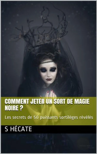 Comment jeter un sort de magie noire ?: Les secrets de 50 puissants sortilèges révélés