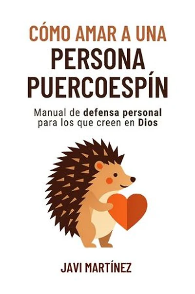 Cómo amar a una persona puercoespín: Manual de defensa personal para los que creen en Dios