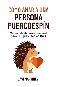 Cómo amar a una persona puercoespín: Manual de defensa personal para los que creen en Dios