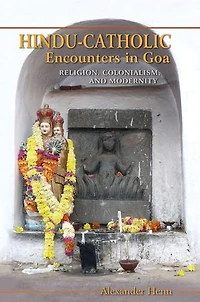 Hindu-catholic Encounters Goa: Religion, Colonialism, And Modernity
