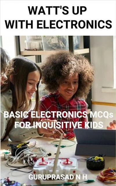 WATT'S UP WITH ELECTRONICS: BASIC ELECTRONICS MCQs FOR INQUISITIVE KIDS