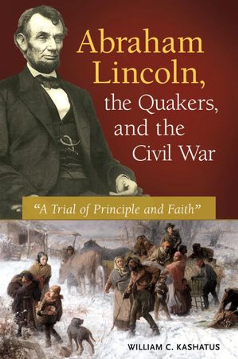 Abraham Lincoln, the Quakers, and Civil War: "A Trial of Principle Faith"