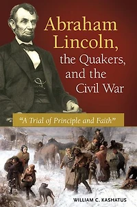 Abraham Lincoln, the Quakers, and Civil War: "A Trial of Principle Faith"