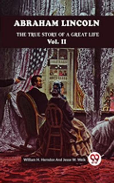 ABRAHAM LINCOLN THE TRUE STORY OF A GREAT LIFE Vol. II