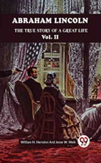 ABRAHAM LINCOLN THE TRUE STORY OF A GREAT LIFE Vol. II