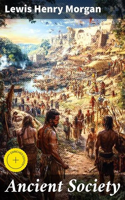 Ancient Society: Enriched edition. Or, Researches in the Lines of Human Progress from Savagery, through Barbarism to Civilization