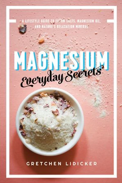 Magnesium: Everyday Secrets: A Lifestyle Guide To Nature's Relaxation Mineral