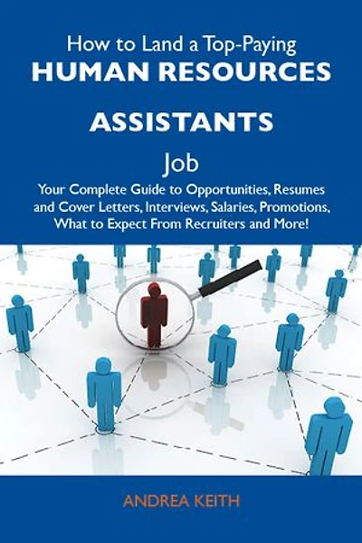 How to Land a Top-Paying Human resources assistants Job: Your Complete Guide to Opportunities, Resumes and Cover Letters, Interviews, Salaries, Promotions, What to Expect From Recruiters and More