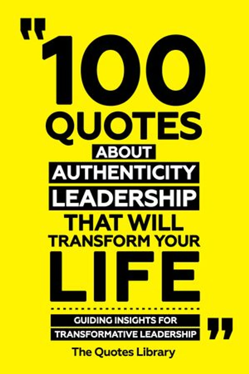 100 Quotes About Authentic Leadership That Will Transform Your Life