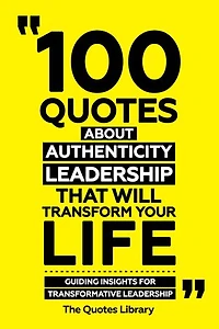 100 Quotes About Authentic Leadership That Will Transform Your Life