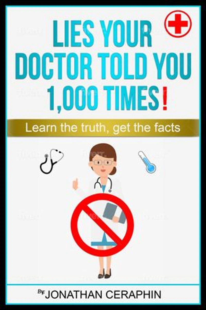 Lies your Doctor Told you 1,000 Times: Learn The Truth, Get The Facts