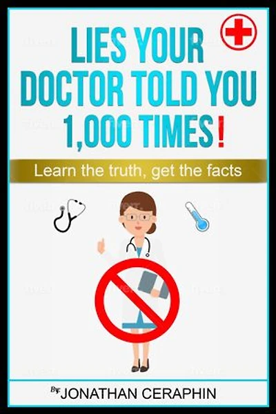 Lies your Doctor Told you 1,000 Times: Learn The Truth, Get The Facts