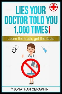 Lies your Doctor Told you 1,000 Times: Learn The Truth, Get The Facts