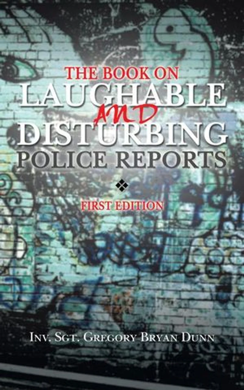 The Book On Laughable And Disturbing Police Reports: First Edition