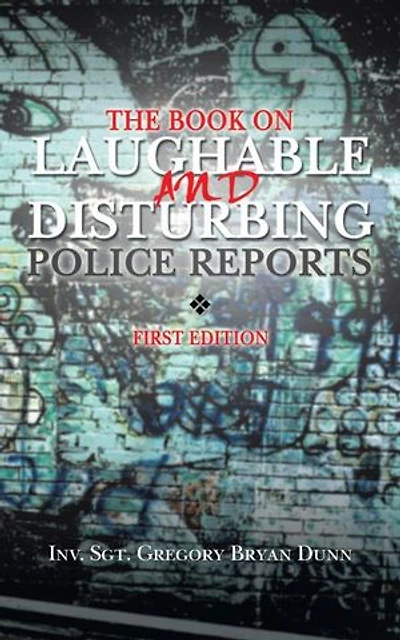 The Book On Laughable And Disturbing Police Reports: First Edition