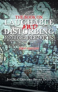 The Book On Laughable And Disturbing Police Reports: First Edition