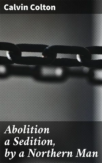 Abolition a Sedition, by a Northern Man: Unveiling America's Moral Debate: The Abolitionist Movement in the 19th Century