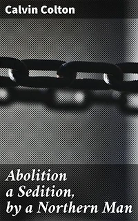 Abolition a Sedition, by a Northern Man: Unveiling America's Moral Debate: The Abolitionist Movement in the 19th Century