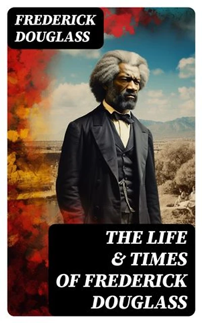 The Life & Times of Frederick Douglass: His Early Life as a Slave, His Escape From Bondage and His Complete Life Story