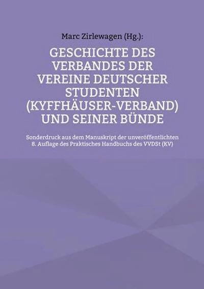 Geschichte des Verbandes der Vereine Deutscher Studenten (Kyffhäuser-Verband) und seiner Bünde: Sonderdruck aus dem Manuskript der unveröffent-lichten 8. Auflage des Praktisches Handbuchs des VVDSt (KV)