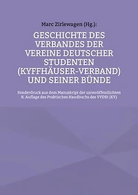 Geschichte des Verbandes der Vereine Deutscher Studenten (Kyffhäuser-Verband) und seiner Bünde: Sonderdruck aus dem Manuskript der unveröffent-lichten 8. Auflage des Praktisches Handbuchs des VVDSt (KV)