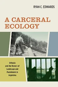 A Carceral Ecology: Ushuaia and The History Of Landscape And Punishment Argentina