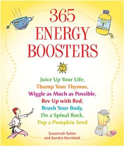 365 Energy Boosters: Juice Up Your Life, Thump Your Thymus, Wiggle as Much as Possible, Rev Up with Red, Brush Your Body, Do a Spinal Rock, Pop a Pumpkin Seed