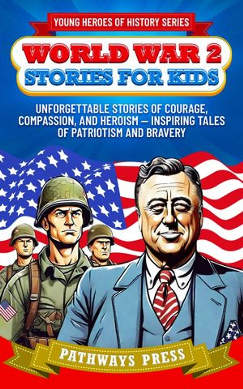 World War 2 Stories for Kids: Unforgettable Stories of Courage, Compassion, and Heroism - Inspiring Tales of Patriotism and Bravery