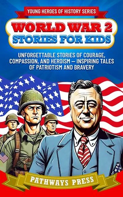 World War 2 Stories for Kids: Unforgettable Stories of Courage, Compassion, and Heroism - Inspiring Tales of Patriotism and Bravery