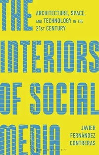 the Interiors of Social Media: Architecture, Space, and Technology 21st Century