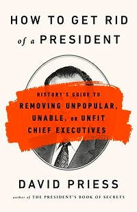 How To Get Rid Of A President: History's Guide Removing Unpopular, Unable, Or Unfit Chief Executives