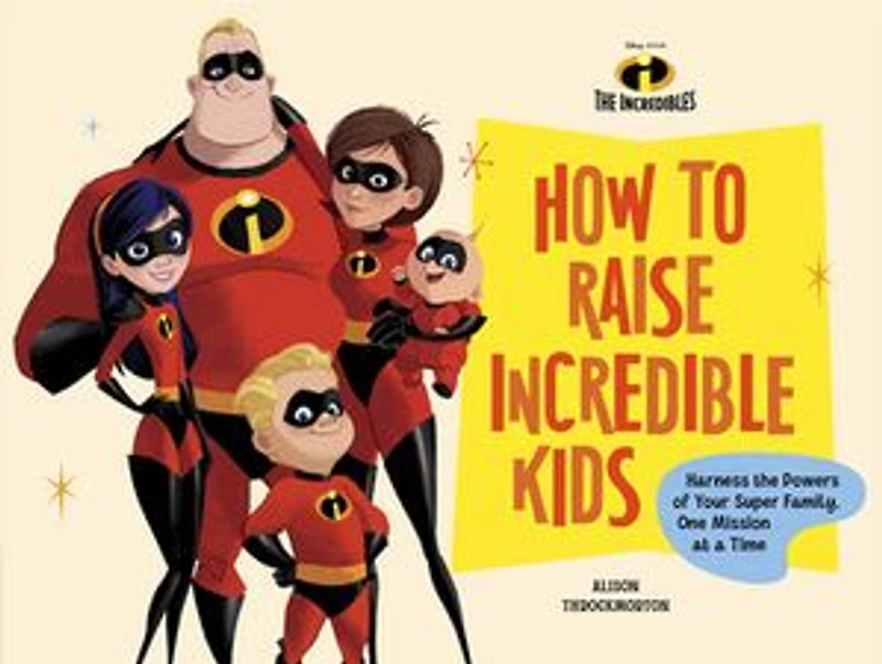 Disney/Pixar How to Raise Incredible Kids: Harness the Powers of Your Super Family, One Mission at a Time