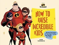 Disney/Pixar How to Raise Incredible Kids: Harness the Powers of Your Super Family, One Mission at a Time