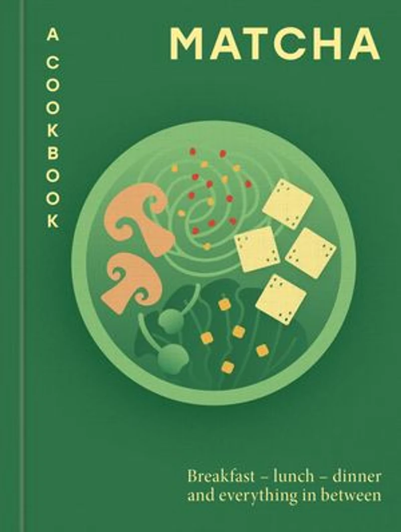 Matcha: A Cookbook: Breakfast – lunch dinner and everything between
