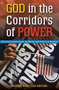 God the Corridors of Power: Christian Conservatives, Media, and Politics America