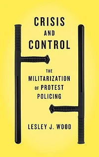 Crisis and Control: The Militarization Of Protest Policing