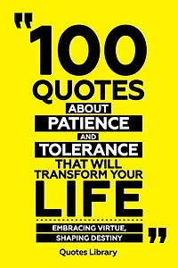 100 Quotes About Patience And Tolerance That Will Transform Your Life - Embracing Virtue, Shaping Destiny