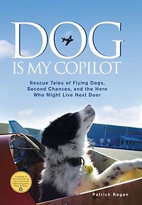 Dog Is My Copilot: Rescue Tales of Flying Dogs, Second Chances, and the Hero Who Might Live Next Door