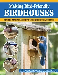 Making Bird-Friendly Birdhouses: Instructions and Plans for 15 Specific Birds, Including Bluebirds, Wrens, Robins & Owl