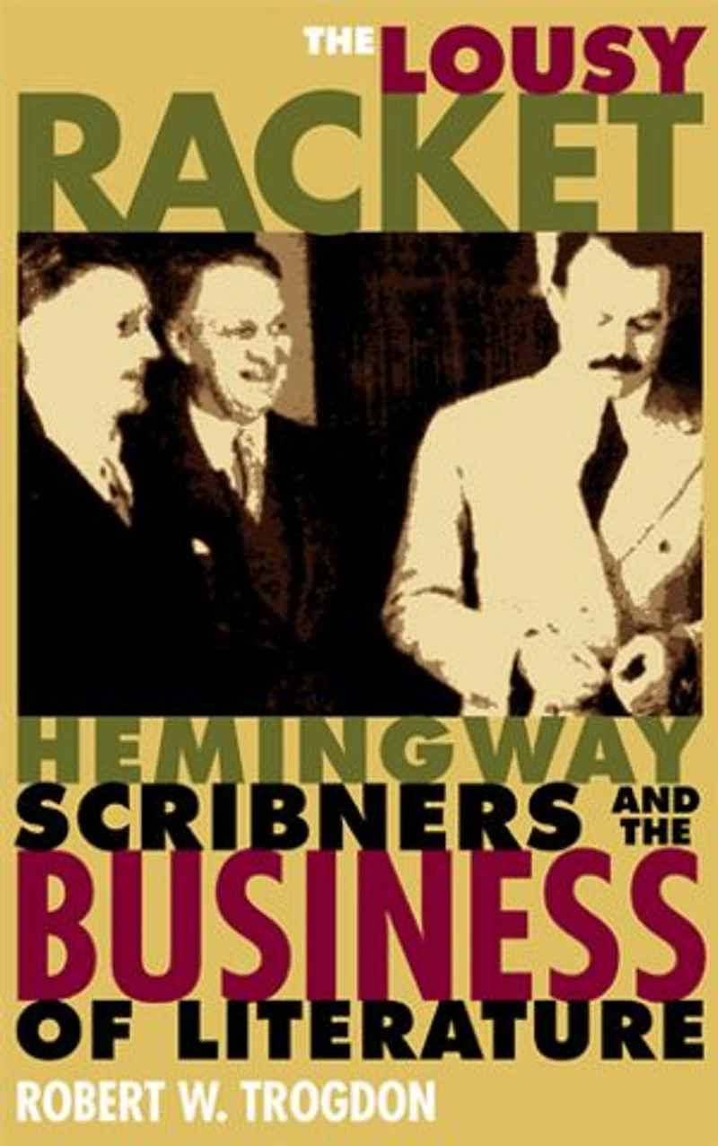 the Lousy Racket: Hemingway, Scribners, and Business of Literature