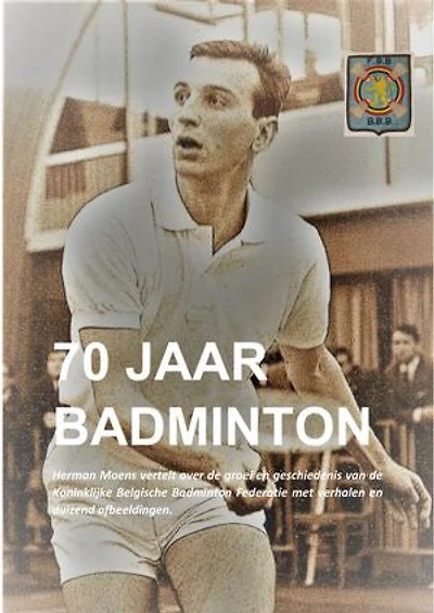 70 jaar badminton: Herman Moens vertelt over de groei en geschiedenis van de 70-jarige Koninklijke Belgische Badminton Federatie met verhalen en duizend afbeeldingen