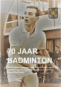 70 jaar badminton: Herman Moens vertelt over de groei en geschiedenis van de 70-jarige Koninklijke Belgische Badminton Federatie met verhalen en duizend afbeeldingen