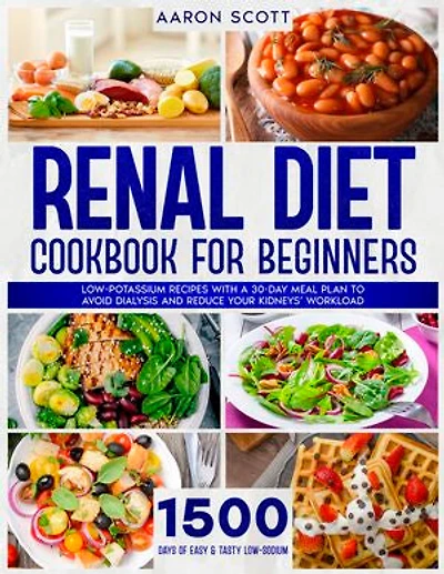 Renal Diet Cookbook for Beginners: Low-Potassium Recipes with a 30-Day Meal Plan to Avoid Dialysis and Reduce Your Kidney's Workload