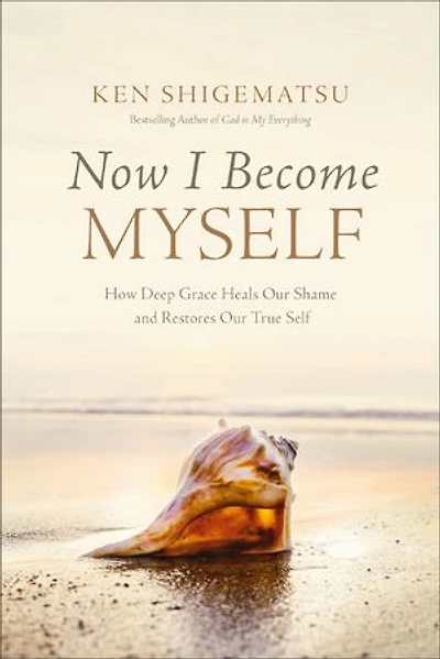 Now I Become Myself: How Deep Grace Heals Our Shame and Restores True Self